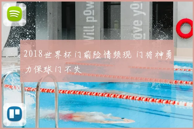 2018世界杯门前险情频现 门将神勇力保球门不失