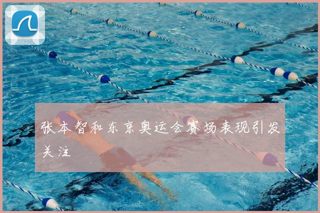 张本智和东京奥运会赛场表现引发关注