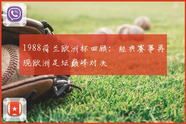 1988荷兰欧洲杯回顾：经典赛事再现欧洲足坛巅峰对决
