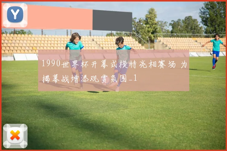1990世界杯开幕式模特亮相赛场 为揭幕战增添观赏氛围_1