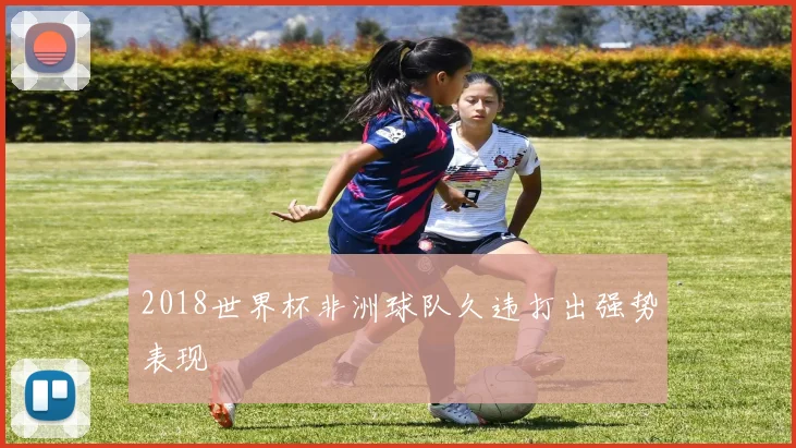 2018世界杯非洲球队久违打出强势表现