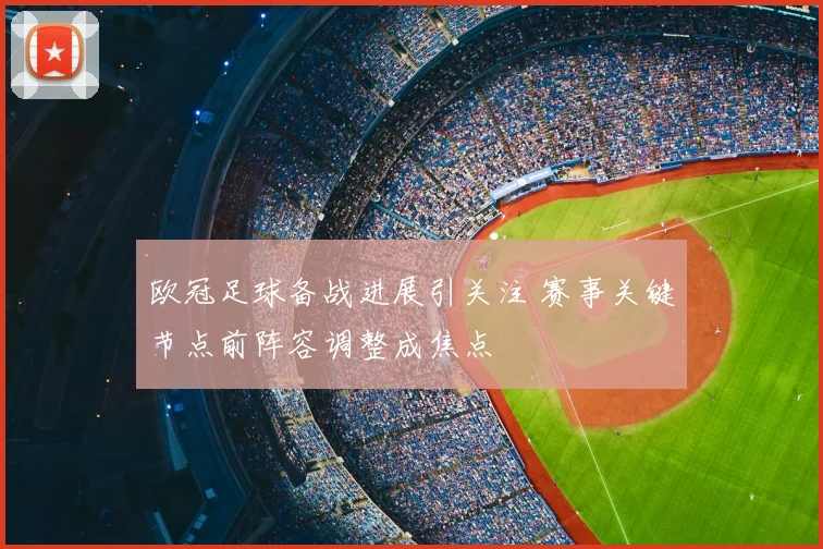 欧冠足球备战进展引关注 赛事关键节点前阵容调整成焦点