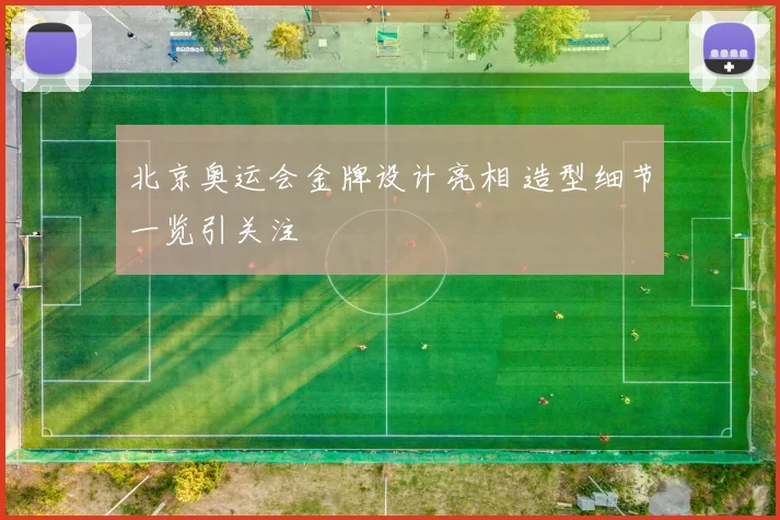 北京奥运会金牌设计亮相 造型细节一览引关注