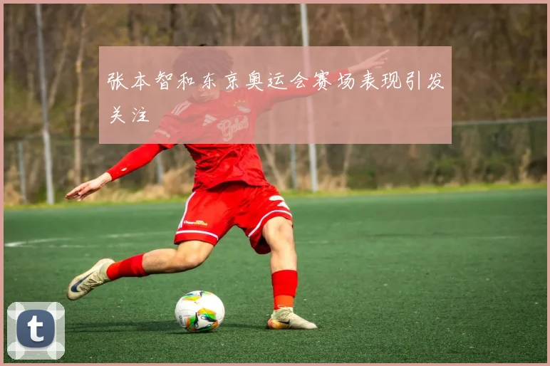张本智和东京奥运会赛场表现引发关注